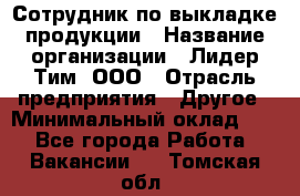 Сотрудник по выкладке продукции › Название организации ­ Лидер Тим, ООО › Отрасль предприятия ­ Другое › Минимальный оклад ­ 1 - Все города Работа » Вакансии   . Томская обл.